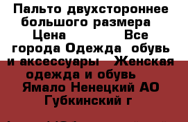 Пальто двухстороннее большого размера › Цена ­ 10 000 - Все города Одежда, обувь и аксессуары » Женская одежда и обувь   . Ямало-Ненецкий АО,Губкинский г.